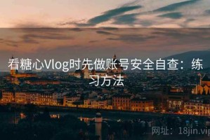 看糖心Vlog时先做账号安全自查：练习方法