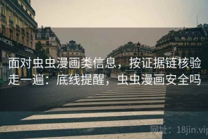 面对虫虫漫画类信息，按证据链核验走一遍：底线提醒，虫虫漫画安全吗