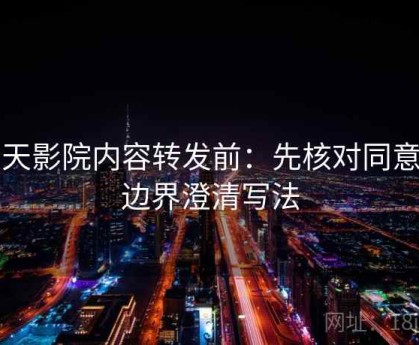 天天影院内容转发前：先核对同意与边界澄清写法