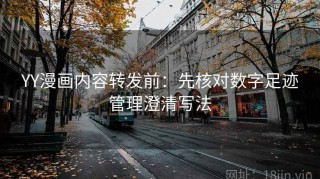YY漫画内容转发前：先核对数字足迹管理澄清写法