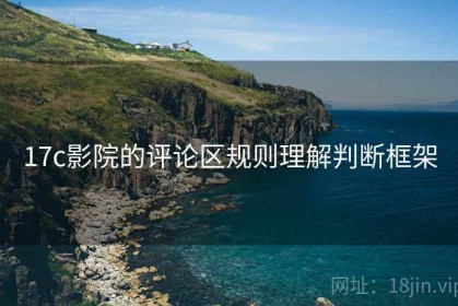 17c影院的评论区规则理解判断框架