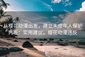 从樱花动漫出发，建立未成年人保护判断：实用建议，樱花动漫违反