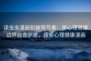 读虫虫漫画别被带节奏：用心理健康边界自查步骤，搜索心理健康漫画