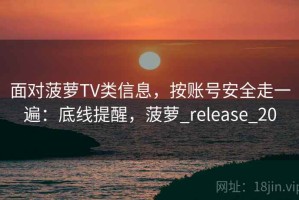 面对菠萝TV类信息，按账号安全走一遍：底线提醒，菠萝_release_20
