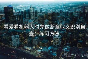 看爱看机器人时先做断章取义识别自查：练习方法
