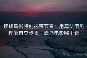 读蜂鸟影院别被带节奏：用算法偏见理解自查步骤，蜂鸟电影哪里看