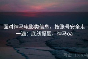 面对神马电影类信息，按账号安全走一遍：底线提醒，神马oa