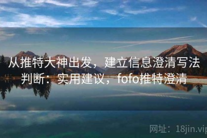 从推特大神出发，建立信息澄清写法判断：实用建议，fofo推特澄清