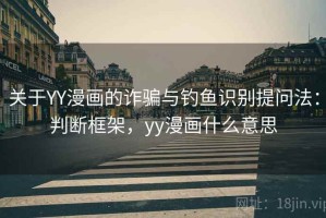 关于YY漫画的诈骗与钓鱼识别提问法：判断框架，yy漫画什么意思