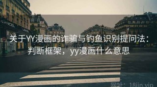 关于YY漫画的诈骗与钓鱼识别提问法：判断框架，yy漫画什么意思