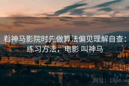 看神马影院时先做算法偏见理解自查：练习方法，电影 叫神马