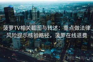 菠萝TV相关截图与转述：重点做法律风险提示核验路径，菠萝在线退费
