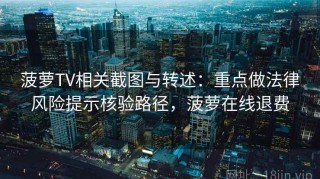 菠萝TV相关截图与转述：重点做法律风险提示核验路径，菠萝在线退费