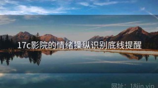 17c影院的情绪操纵识别底线提醒