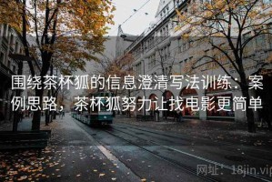 围绕茶杯狐的信息澄清写法训练：案例思路，茶杯狐努力让找电影更简单