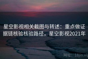 星空影视相关截图与转述：重点做证据链核验核验路径，星空影视2021年