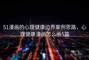 51漫画的心理健康边界案例思路，心理健康漫画怎么画5篇