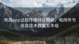 电鸽app话题传播特征观察，电鸽传书信息技术教案五年级