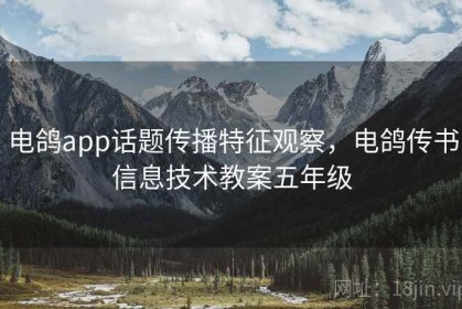 电鸽app话题传播特征观察，电鸽传书信息技术教案五年级