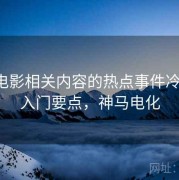 神马电影相关内容的热点事件冷处理：入门要点，神马电化