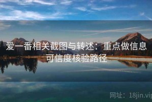 爱一番相关截图与转述：重点做信息可信度核验路径