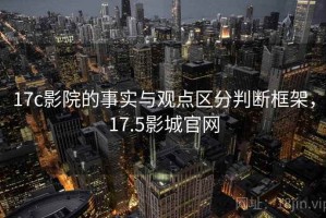 17c影院的事实与观点区分判断框架，17.5影城官网