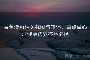 香蕉漫画相关截图与转述：重点做心理健康边界核验路径