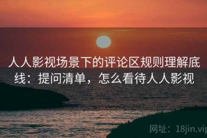 人人影视场景下的评论区规则理解底线：提问清单，怎么看待人人影视