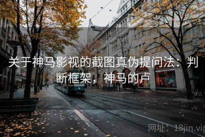 关于神马影视的截图真伪提问法：判断框架，神马的卢