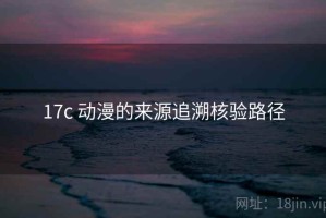 17c 动漫的来源追溯核验路径