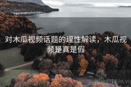 对木瓜视频话题的理性解读，木瓜视频是真是假