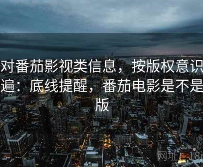 面对番茄影视类信息，按版权意识走一遍：底线提醒，番茄电影是不是盗版