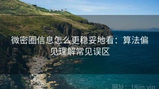 微密圈信息怎么更稳妥地看：算法偏见理解常见误区