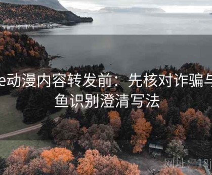 age动漫内容转发前：先核对诈骗与钓鱼识别澄清写法