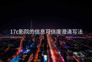 17c影院的信息可信度澄清写法