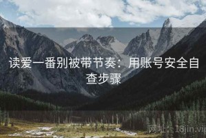 读爱一番别被带节奏：用账号安全自查步骤