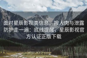 面对星辰影视类信息，按人肉与泄露防护走一遍：底线提醒，星辰影视官方认证正版下载
