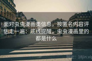 面对虫虫漫画类信息，按匿名内容评估走一遍：底线提醒，虫虫漫画里的都是什么