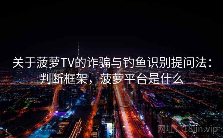关于菠萝TV的诈骗与钓鱼识别提问法：判断框架，菠萝平台是什么
