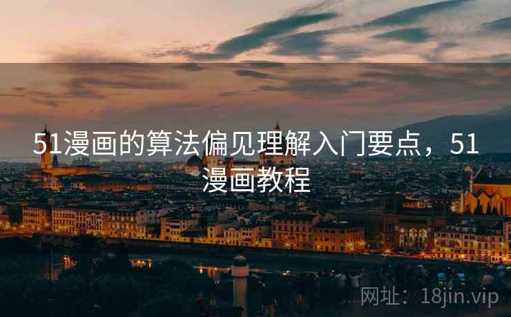 51漫画的算法偏见理解入门要点，51漫画教程