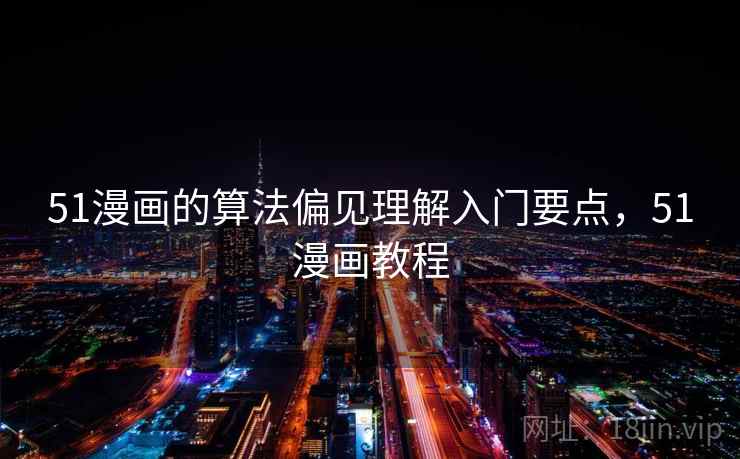 51漫画的算法偏见理解入门要点，51漫画教程