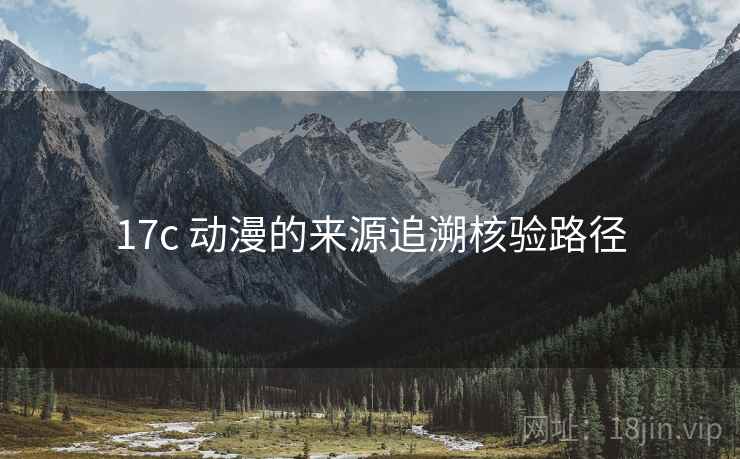 17c 动漫的来源追溯核验路径