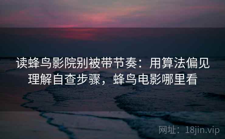 读蜂鸟影院别被带节奏：用算法偏见理解自查步骤，蜂鸟电影哪里看