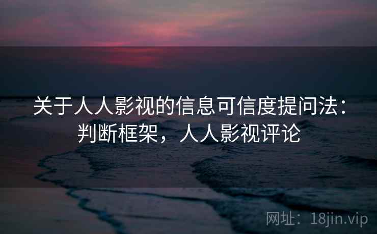 关于人人影视的信息可信度提问法：判断框架，人人影视评论