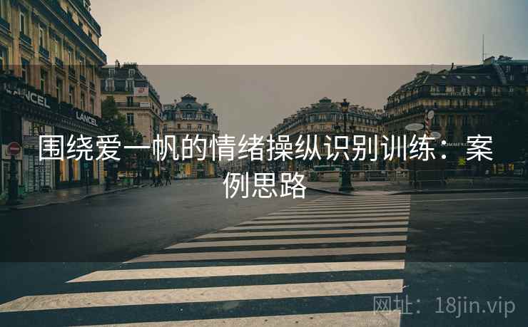 围绕爱一帆的情绪操纵识别训练：案例思路