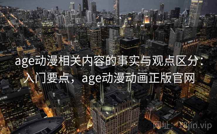 age动漫相关内容的事实与观点区分：入门要点，age动漫动画正版官网