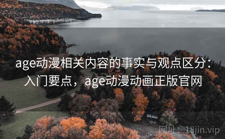 age动漫相关内容的事实与观点区分：入门要点，age动漫动画正版官网