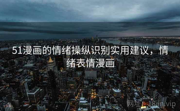 51漫画的情绪操纵识别实用建议，情绪表情漫画