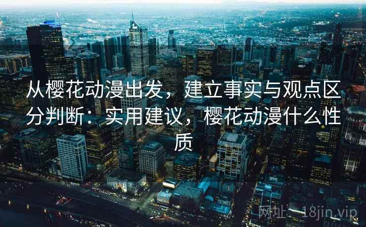 从樱花动漫出发，建立事实与观点区分判断：实用建议，樱花动漫什么性质
