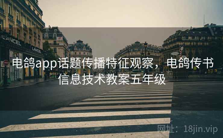 电鸽app话题传播特征观察，电鸽传书信息技术教案五年级
